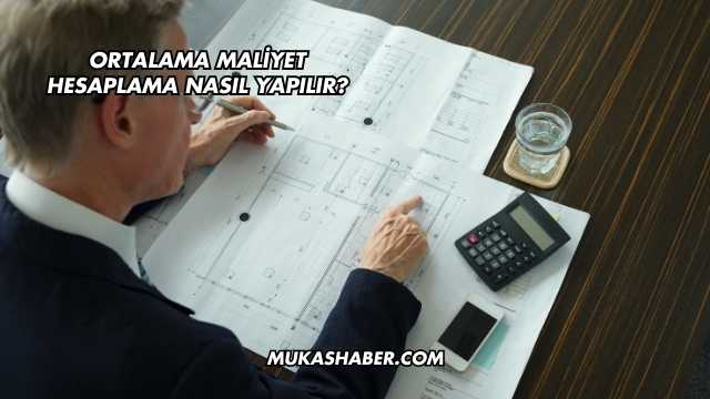 Ortalama Maliyet Hesaplama Nasıl Yapılır?