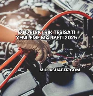 Oto Elektrik Tesisatı Yenileme Maliyeti 2025