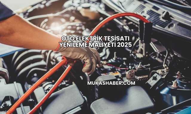 Oto Elektrik Tesisatı Yenileme Maliyeti 2025