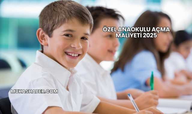 Özel Anaokulu Açma Maliyeti 2025