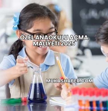 Özel Anaokulu Açma Maliyeti 2025