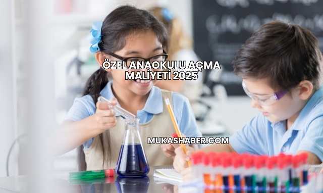 Özel Anaokulu Açma Maliyeti 2025