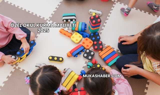 Özel Okul Kurma Maliyeti 2025