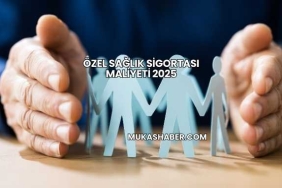 Özel Sağlık Sigortası Maliyeti 2025
