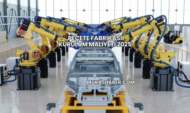 Peçete Fabrikası Kurulum Maliyeti 2025