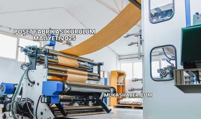Poşet Fabrikası Kurulum Maliyeti 2025