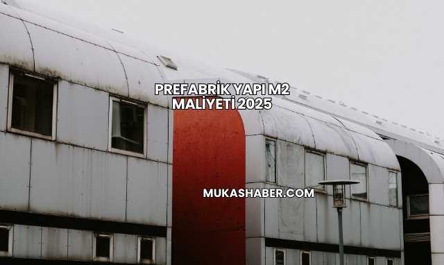 Prefabrik Yapı m2 Maliyeti 2025