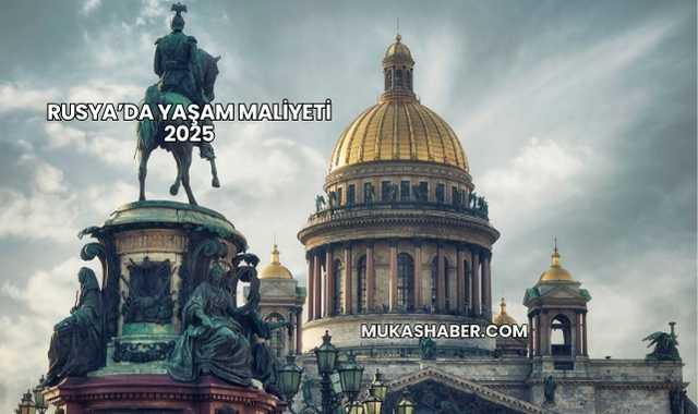 Rusya’da Yaşam Maliyeti 2025