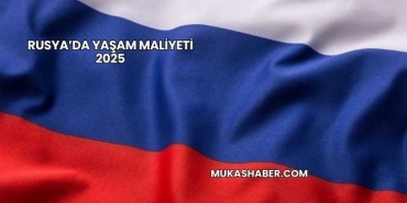 Rusya’da Yaşam Maliyeti 2025