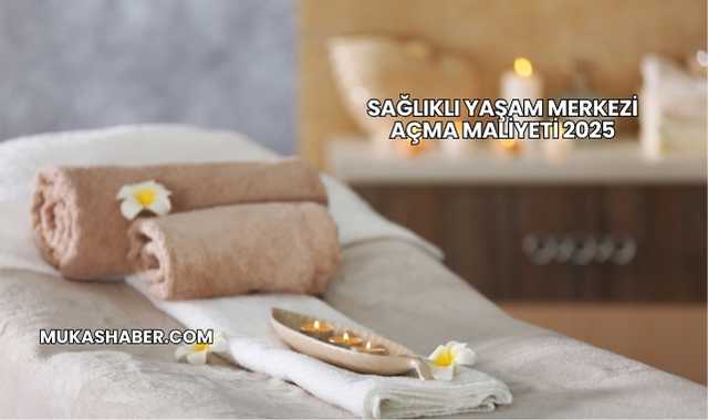 Sağlıklı Yaşam Merkezi Açma Maliyeti 2025