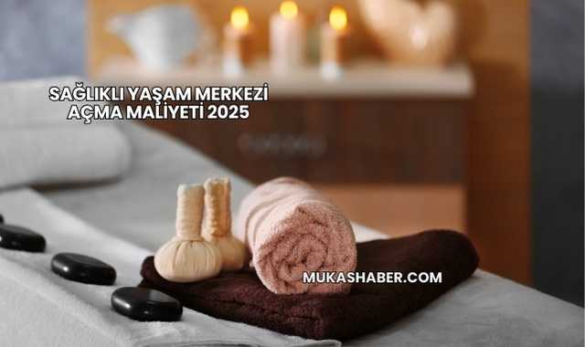 Sağlıklı Yaşam Merkezi Açma Maliyeti 2025