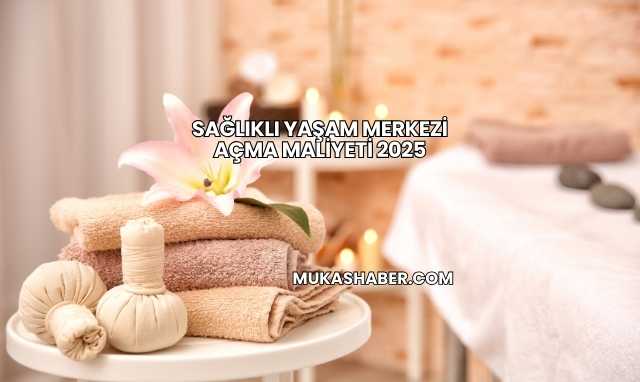 Sağlıklı Yaşam Merkezi Açma Maliyeti 2025