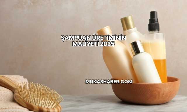 Şampuan Üretiminin Maliyeti 2025