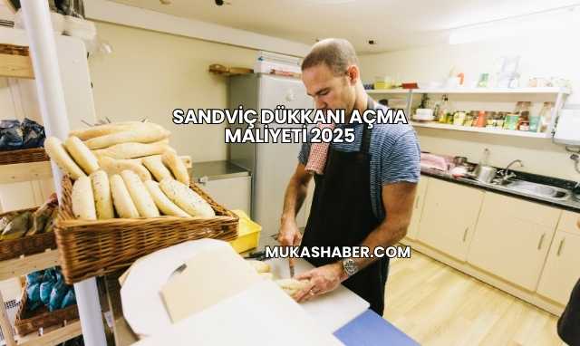 Sandviç Dükkanı Açma Maliyeti 2025