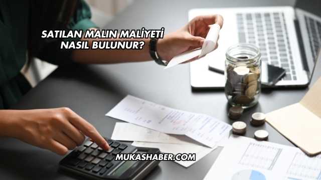 Satılan Malın Maliyeti Nasıl Bulunur?