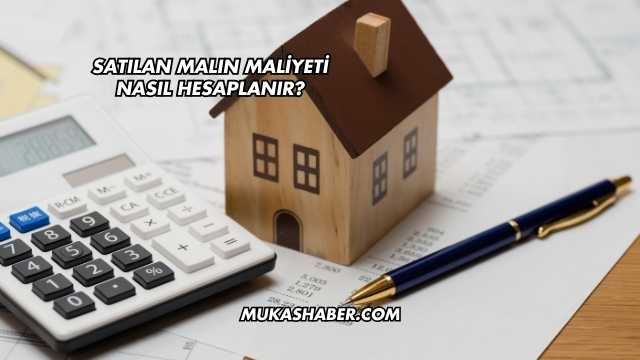 Satılan Malın Maliyeti Nasıl Hesaplanır?