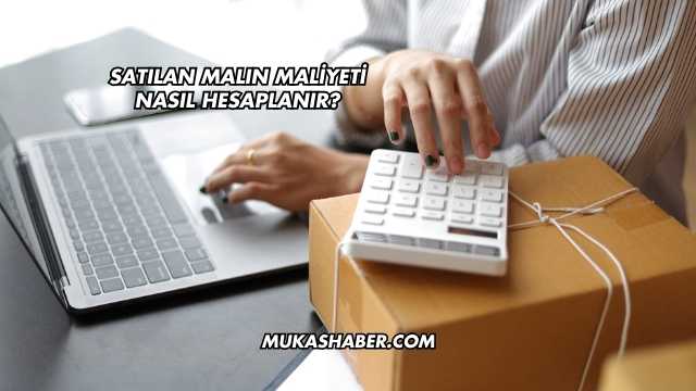 Satılan Malın Maliyeti Nasıl Hesaplanır?