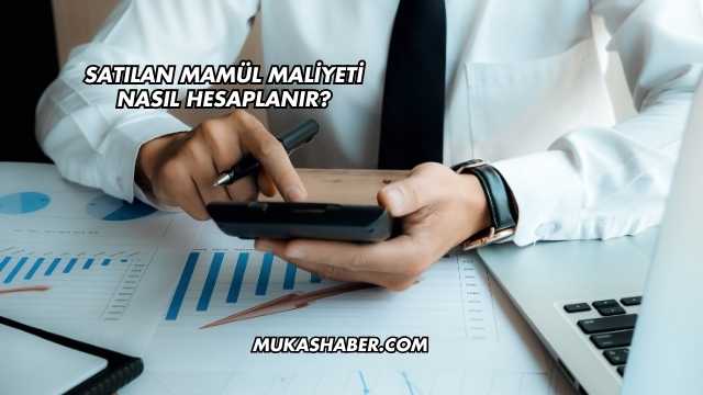 Satılan Mamül Maliyeti Nasıl Hesaplanır?