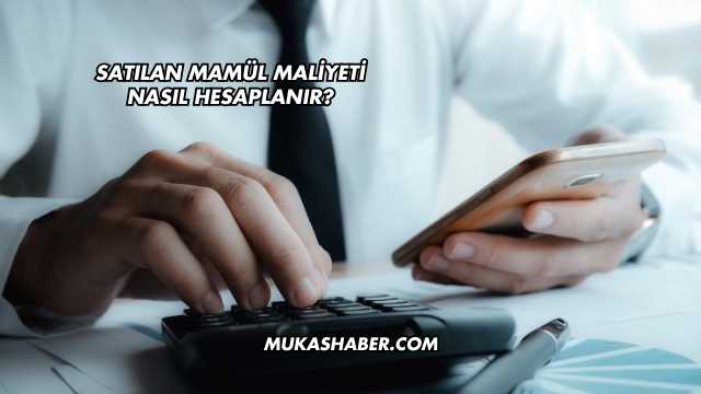 Satılan Mamül Maliyeti Nasıl Hesaplanır?
