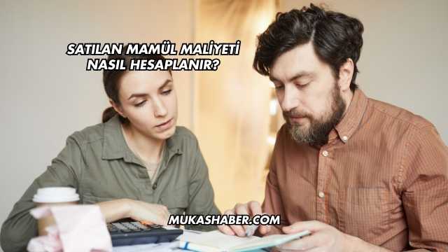 Satılan Mamül Maliyeti Nasıl Hesaplanır?
