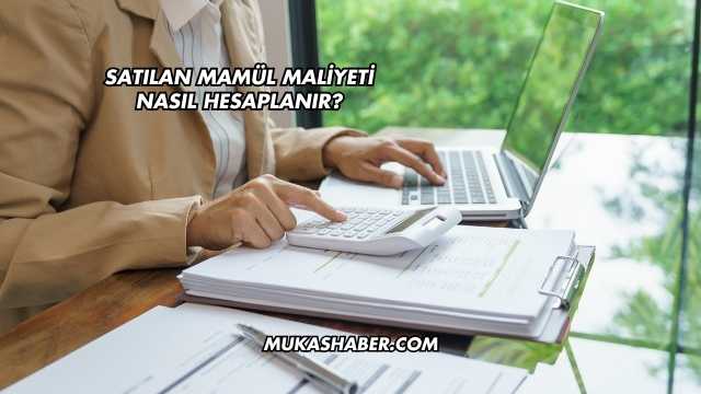 Satılan Mamül Maliyeti Nasıl Hesaplanır?