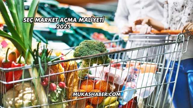 Seç Market Açma Maliyeti 2025