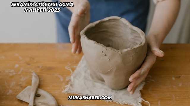 Seramik Atölyesi Açma Maliyeti 2025