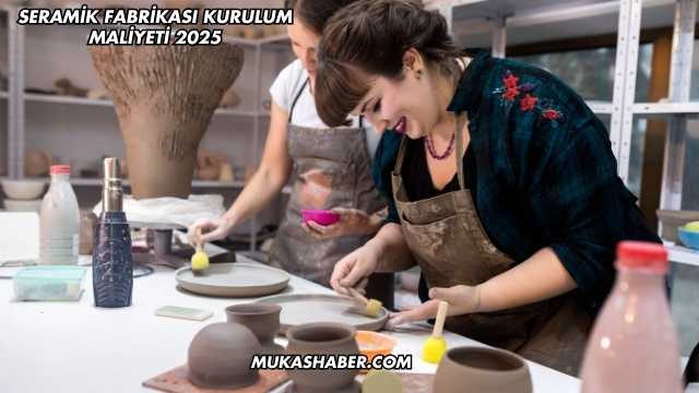 Seramik Fabrikası Kurulum Maliyeti 2025