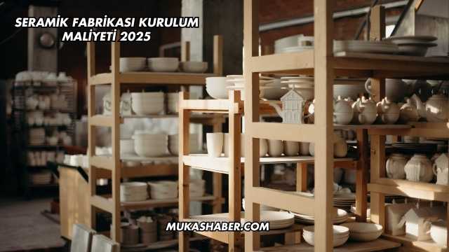 Seramik Fabrikası Kurulum Maliyeti 2025