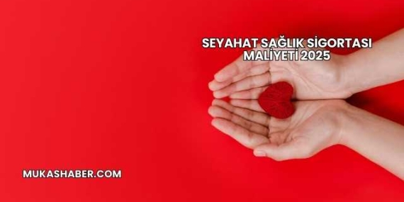 Seyahat Sağlık Sigortası Maliyeti 2025