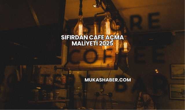 Sıfırdan Cafe Açma Maliyeti 2025