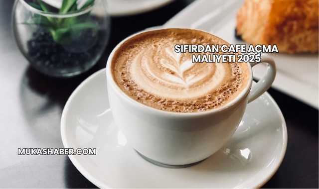 Sıfırdan Cafe Açma Maliyeti 2025