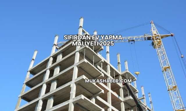 Sıfırdan Ev Yapma Maliyeti 2025