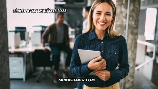 Şirket Açma Maliyeti 2025