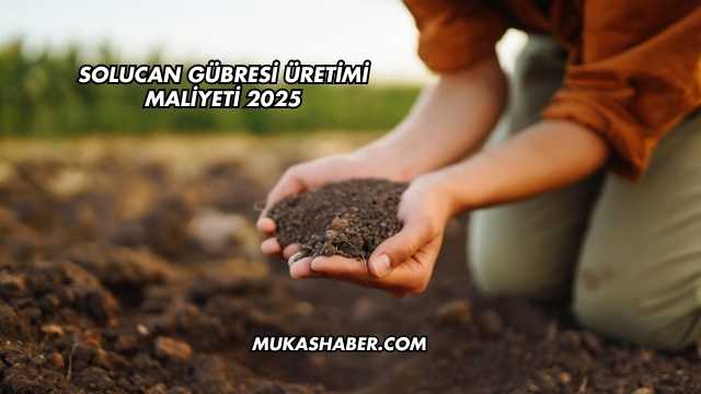 Solucan Gübresi Üretimi Maliyeti 2025