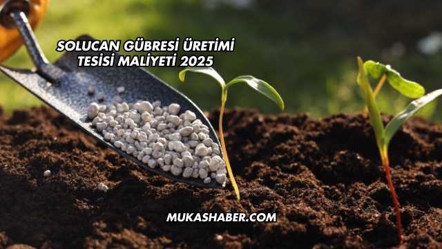 Solucan Gübresi Üretimi Tesisi Maliyeti 2025