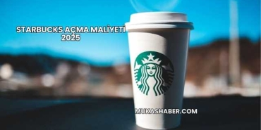 Starbucks Açma Maliyeti 2025