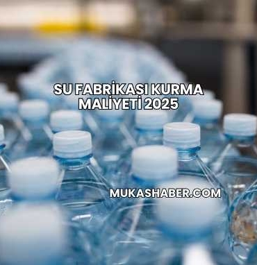 Su Fabrikası Kurma Maliyeti 2025