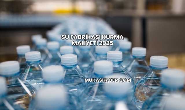 Su Fabrikası Kurma Maliyeti 2025