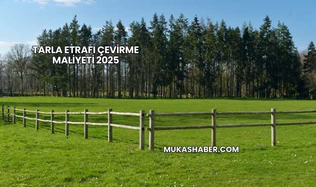 Tarla Etrafı Çevirme Maliyeti 2025