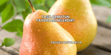 Taşlı Armutun Faydaları Nelerdir?