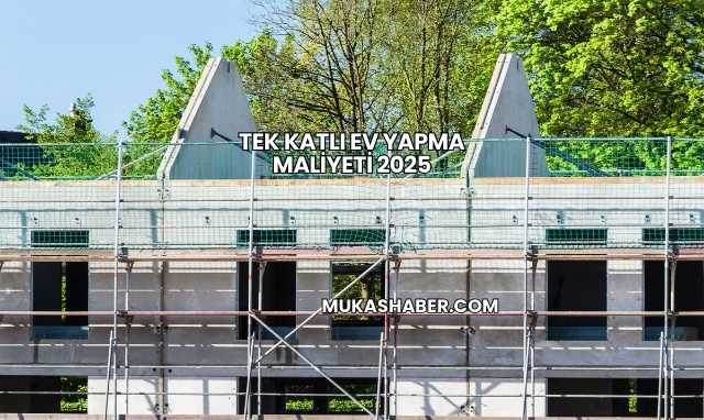 Tek Katlı Ev Yapma Maliyeti 2025