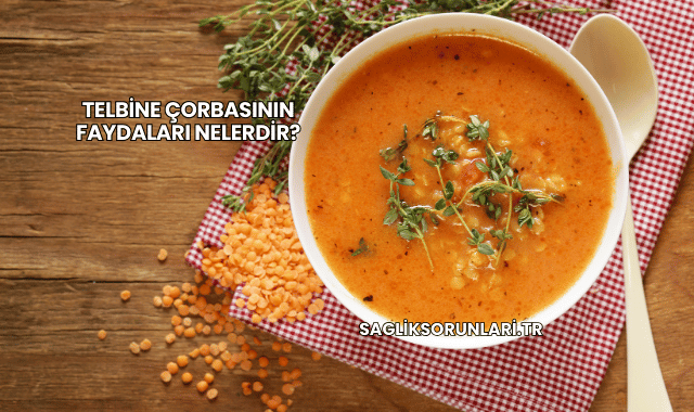 Telbine Çorbasının Faydaları Nelerdir?