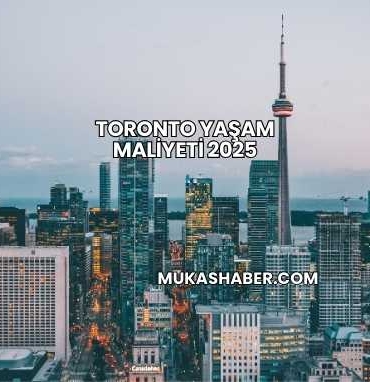 Toronto Yaşam Maliyeti 2025