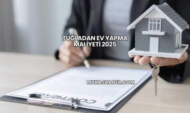 Tuğladan Ev Yapma Maliyeti 2025