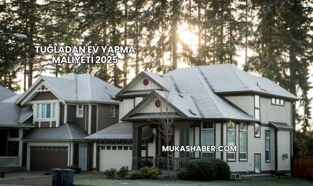 Tuğladan Ev Yapma Maliyeti 2025