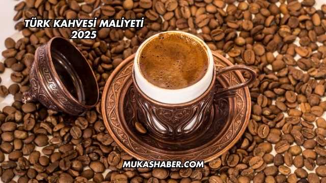 Türk Kahvesi Maliyeti 2025