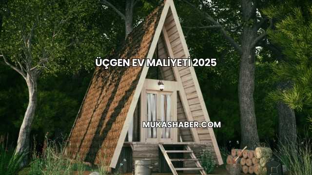 Üçgen Ev Maliyeti 2025