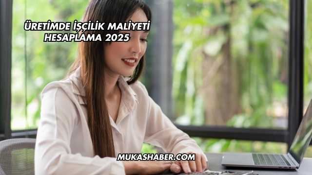 Üretimde İşçilik Maliyeti Hesaplama 2025