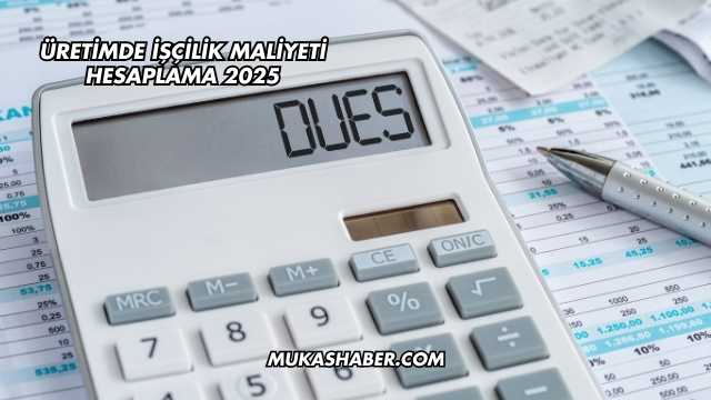 Üretimde İşçilik Maliyeti Hesaplama 2025